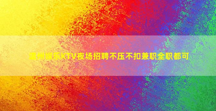 温州娱乐KTV夜场招聘不压不扣兼职全职都可